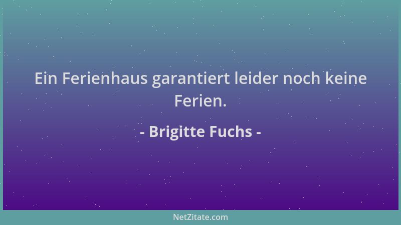 Brigitte Fuchs - Ein Ferienhaus garantiert leider noch keine Ferien....