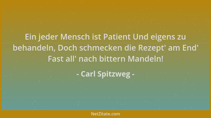Carl Spitzweg - Ein jeder Mensch ist Patient Und eigens zu behandeln, Doch schmecken die Rezept ' am End ' Fast all ' nach bit...