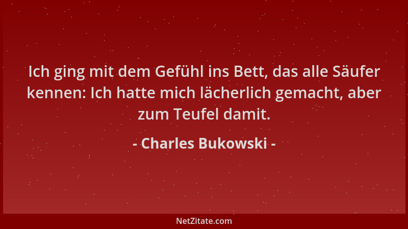 Charles Bukowski - Ich ging mit dem Gefühl ins Bett, das alle Säufer kennen: Ich hatte mich lächerlich gemacht, aber zum Te...