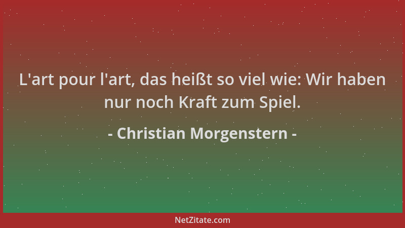 Christian Morgenstern - L 'art pour l 'art, das heißt so viel wie: Wir haben nur noch Kraft zum Spiel....