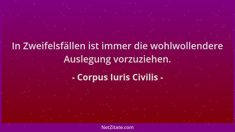 Corpus Iuris Civilis - In Zweifelsfällen ist immer die wohlwollendere Auslegung vorzuziehen....