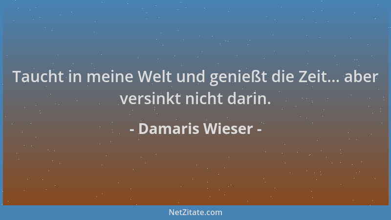 Damaris Wieser - Taucht in meine Welt und genießt die Zeit... aber versinkt nicht darin....