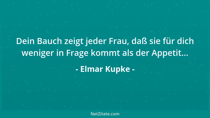 Elmar Kupke - Dein Bauch zeigt jeder Frau, daß sie für dich weniger in Frage kommt als der Appetit......