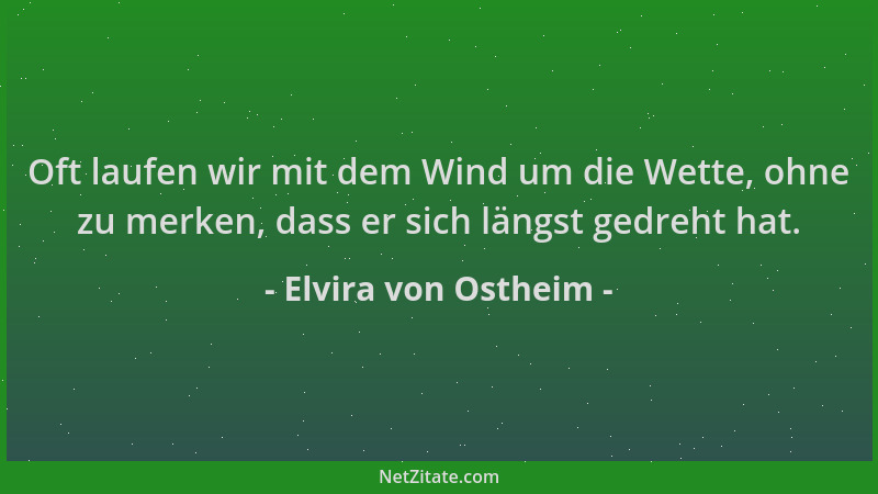 Elvira von Ostheim - Oft laufen wir mit dem Wind um die Wette, ohne zu merken, dass er sich längst gedreht hat....