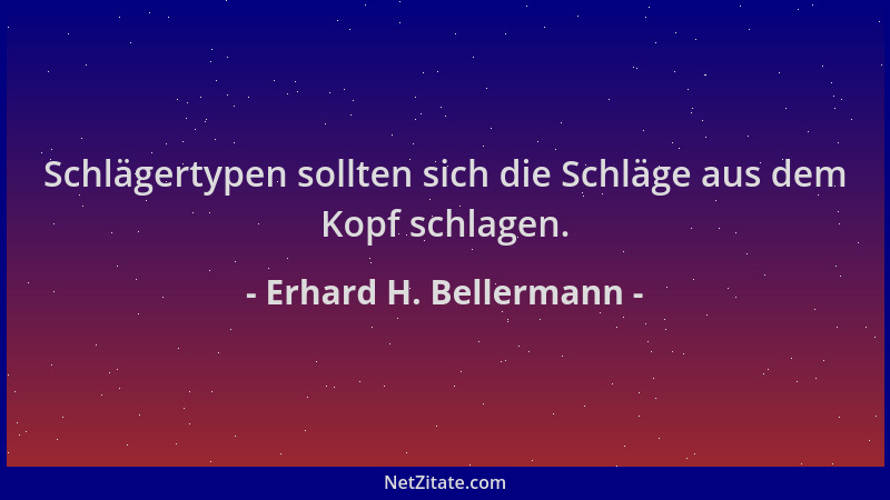 Erhard H. Bellermann - Schlägertypen sollten sich die Schläge aus dem Kopf schlagen....