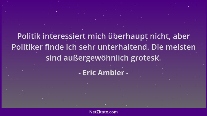 Eric Ambler - Politik interessiert mich überhaupt nicht, aber Politiker finde ich sehr unterhaltend. Die meisten sind außer...