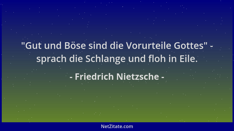 Friedrich Nietzsche -  "Gut und Böse sind die Vorurteile Gottes " - sprach die Schlange und floh in Eile....