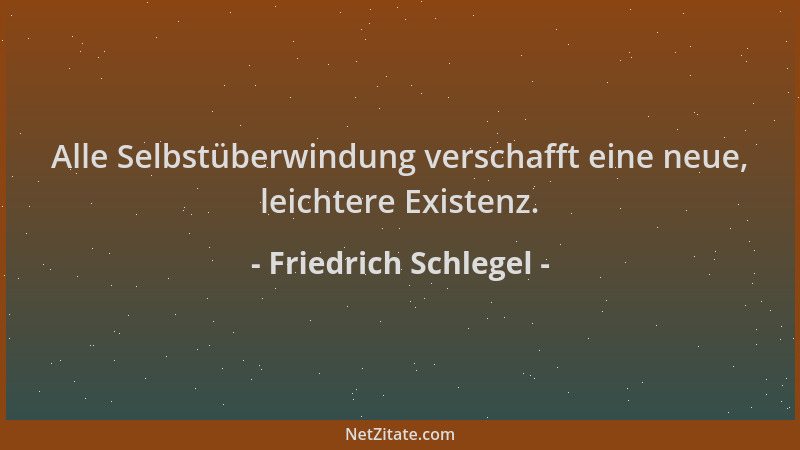 Friedrich Schlegel - Alle Selbstüberwindung verschafft eine neue, leichtere Existenz....