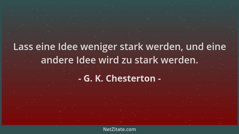G. K. Chesterton - Lass eine Idee weniger stark werden, und eine andere Idee wird zu stark werden....