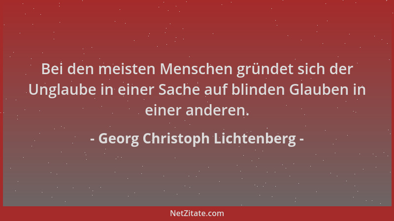 Georg Christoph Lichtenberg - Bei den meisten Menschen gründet sich der Unglaube in einer Sache auf blinden Glauben in eine...