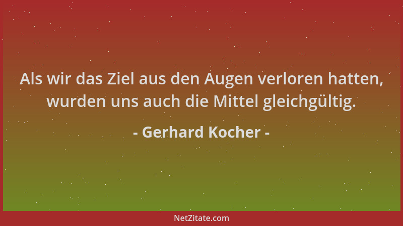 Gerhard Kocher - Als wir das Ziel aus den Augen verloren hatten, wurden uns auch die Mittel gleichgültig....