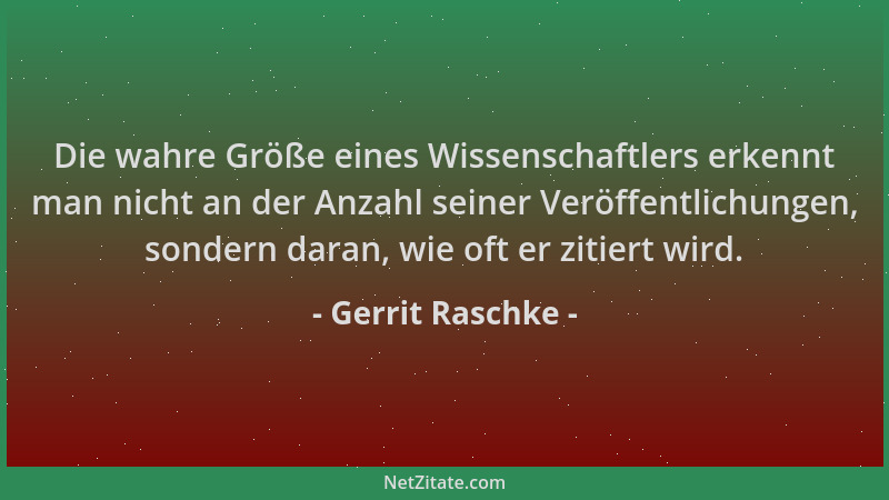 Gerrit Raschke - Die wahre Größe eines Wissenschaftlers erkennt man nicht an der Anzahl seiner Veröffentlichungen, sondern...