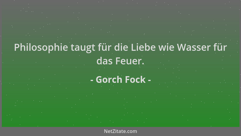 Gorch Fock - Philosophie taugt für die Liebe wie Wasser für das Feuer....
