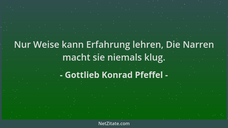 Gottlieb Konrad Pfeffel - Nur Weise kann Erfahrung lehren, Die Narren macht sie niemals klug....