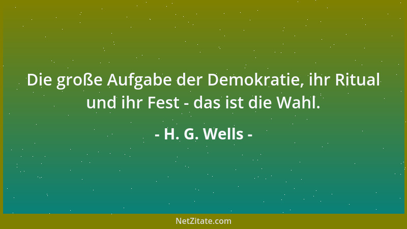 H. G. Wells - Die große Aufgabe der Demokratie, ihr Ritual und ihr Fest - das ist die Wahl....