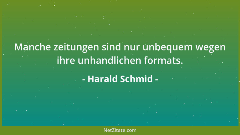 Harald Schmid - Manche zeitungen sind nur unbequem wegen ihre unhandlichen formats....