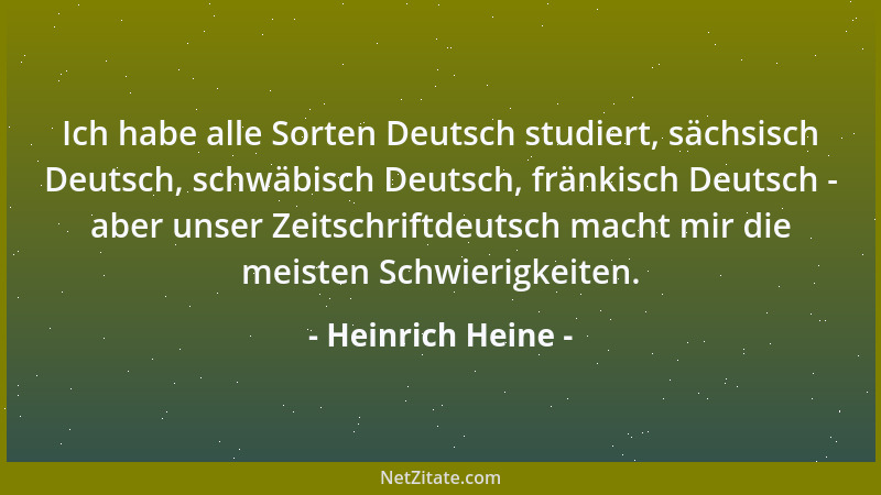 Heinrich Heine - Ich habe alle Sorten Deutsch studiert, sächsisch Deutsch, schwäbisch Deutsch, fränkisch Deutsch - aber uns...