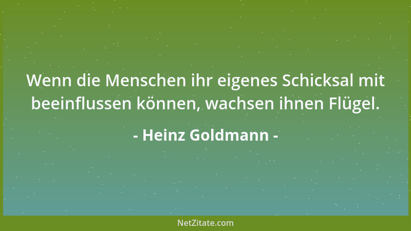 Heinz Goldmann - Wenn die Menschen ihr eigenes Schicksal mit beeinflussen können, wachsen ihnen Flügel....
