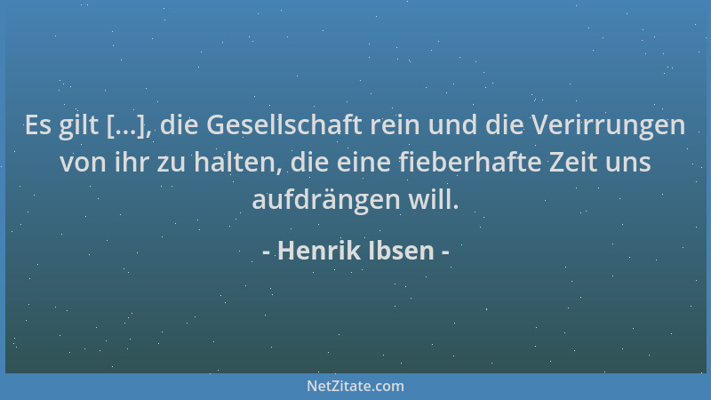Henrik Ibsen - Es gilt [...], die Gesellschaft rein und die Verirrungen von ihr zu halten, die eine fieberhafte Zeit uns au...