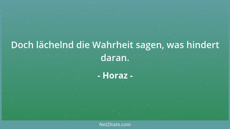 Horaz - Doch lächelnd die Wahrheit sagen, was hindert daran....