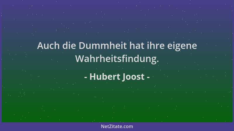 Hubert Joost - Auch die Dummheit hat ihre eigene Wahrheitsfindung....