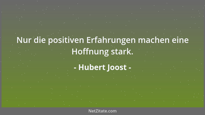 Hubert Joost - Nur die positiven Erfahrungen machen eine Hoffnung stark....