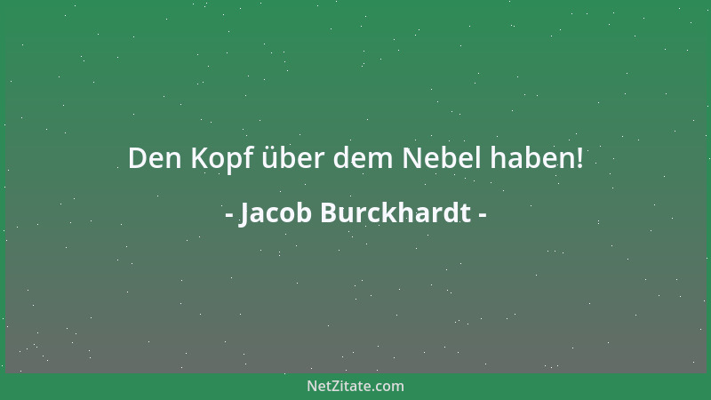 Jacob Burckhardt - Den Kopf über dem Nebel haben!...