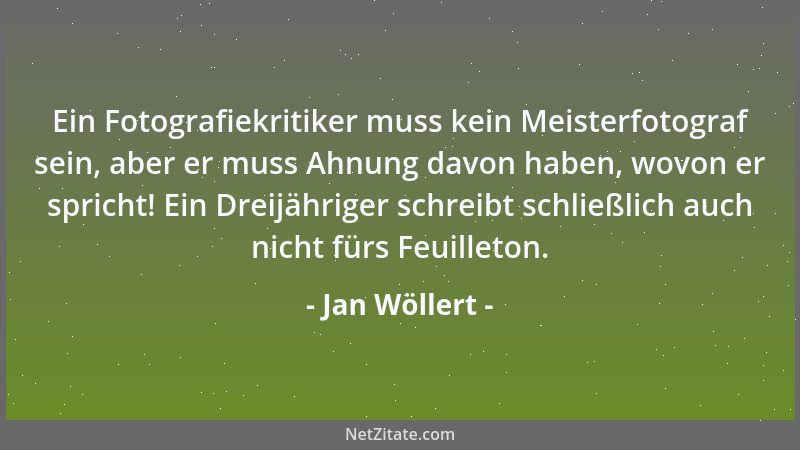 Jan Wöllert - Ein Fotografiekritiker muss kein Meisterfotograf sein, aber er muss Ahnung davon haben, wovon er spricht! Ein...