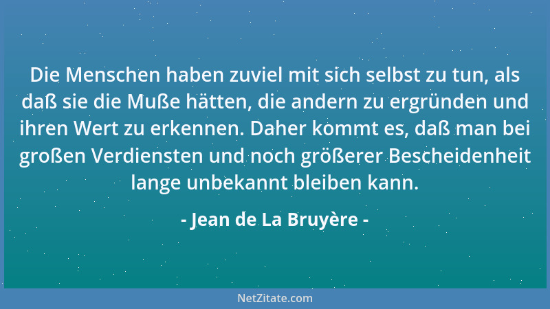 Jean de La Bruyère - Die Menschen haben zuviel mit sich selbst zu tun, als daß sie die Muße hätten, die andern zu ergründen...