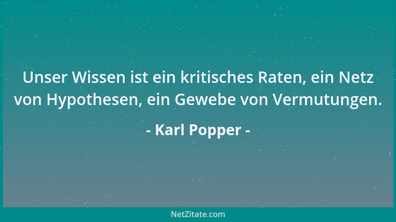 Karl Popper - Unser Wissen ist ein kritisches Raten, ein Netz von Hypothesen, ein Gewebe von Vermutungen....
