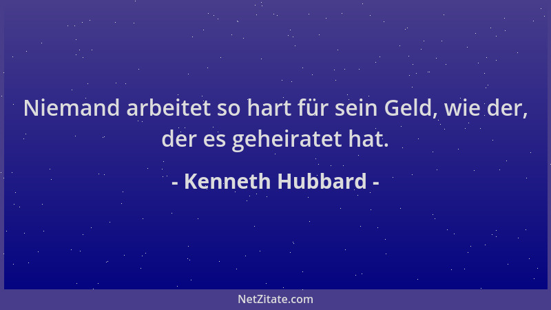 Kenneth Hubbard - Niemand arbeitet so hart für sein Geld, wie der, der es geheiratet hat....