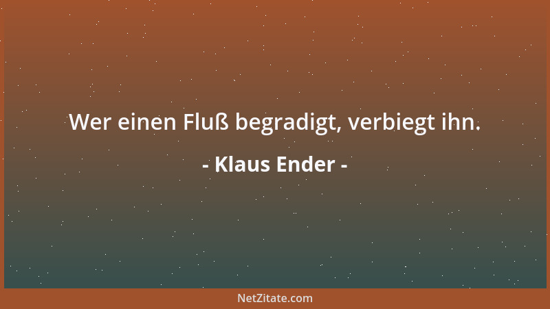 Klaus Ender - Wer einen Fluß begradigt, verbiegt ihn....