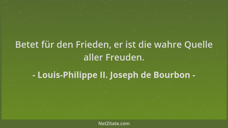 Louis-Philippe II. Joseph de Bourbon - Betet für den Frieden, er ist die wahre Quelle aller Freuden....