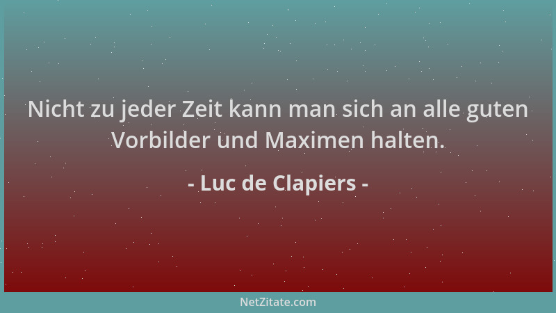 Luc de Clapiers - Nicht zu jeder Zeit kann man sich an alle guten Vorbilder und Maximen halten....