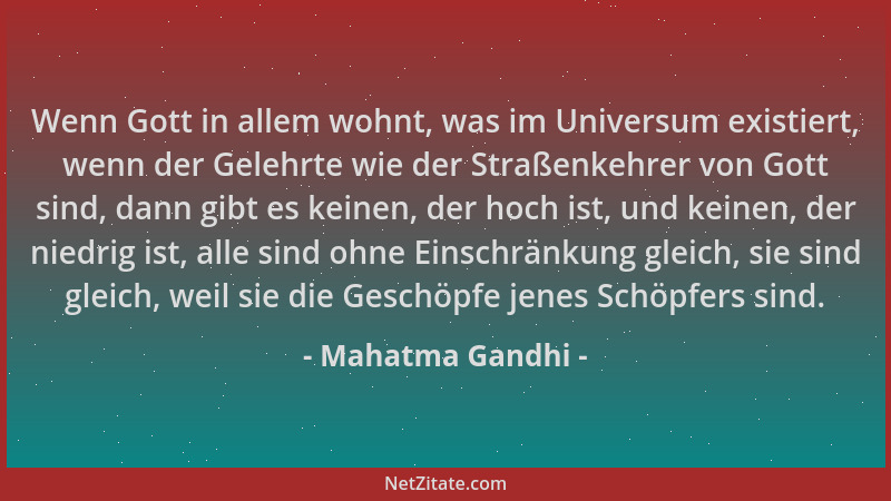 Mahatma Gandhi - Wenn Gott in allem wohnt, was im Universum existiert, wenn der Gelehrte wie der Straßenkehrer von Gott sin...