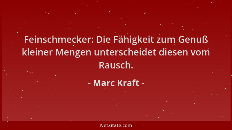 Marc Kraft - Feinschmecker: Die Fähigkeit zum Genuß kleiner Mengen unterscheidet diesen vom Rausch....