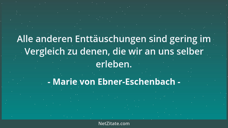 Marie von Ebner-Eschenbach - Die Menschen der alten Zeit sind auch die der neuen, aber die Menschen von gestern sind nicht...