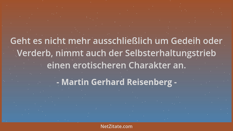 Martin Gerhard Reisenberg - Geht es nicht mehr ausschließlich um Gedeih oder Verderb, nimmt auch der Selbsterhaltungstrieb...