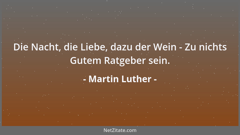Martin Luther - Die Nacht, die Liebe, dazu der Wein - Zu nichts Gutem Ratgeber sein....