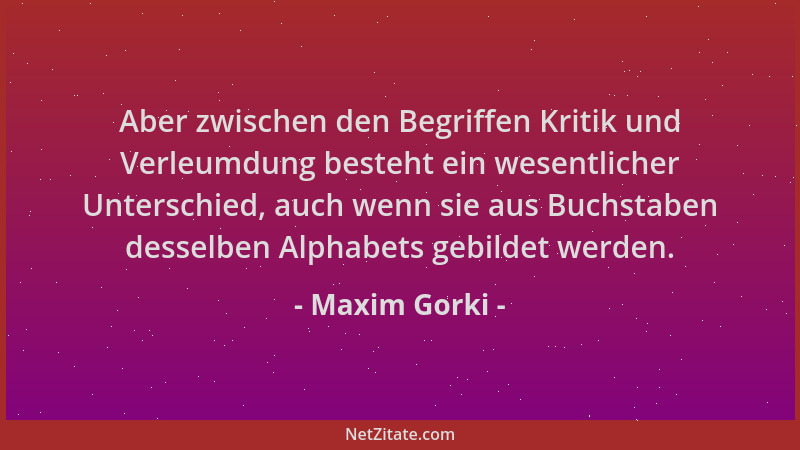Maxim Gorki - Aber zwischen den Begriffen Kritik und Verleumdung besteht ein wesentlicher Unterschied, auch wenn sie aus Bu...