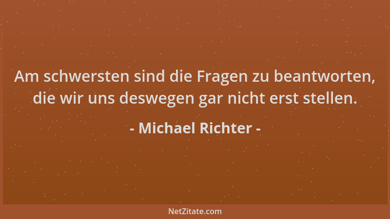 Michael Richter - Am schwersten sind die Fragen zu beantworten, die wir uns deswegen gar nicht erst stellen....