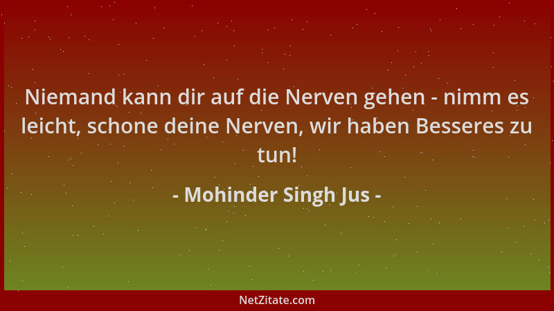 Mohinder Singh Jus - Niemand kann dir auf die Nerven gehen - nimm es leicht, schone deine Nerven, wir haben Besseres zu tun...