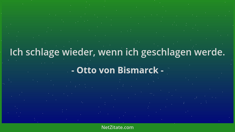 Otto von Bismarck - Ich schlage wieder, wenn ich geschlagen werde....