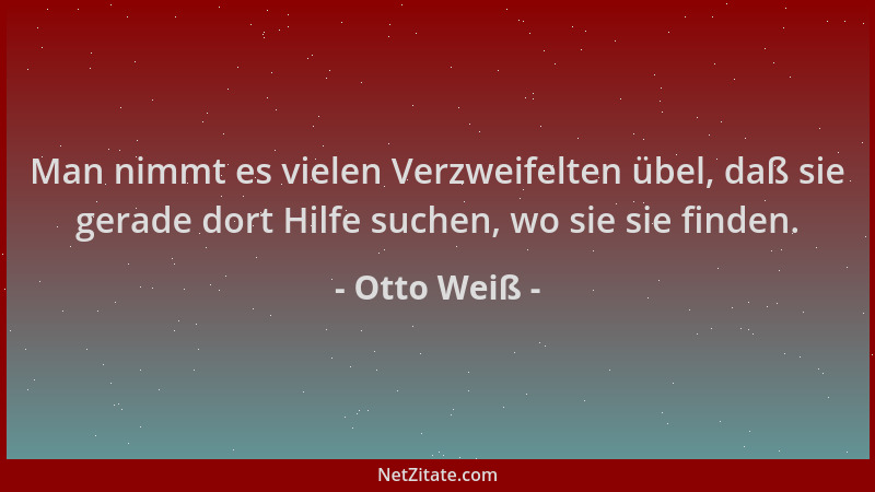 Otto Weiß - Man nimmt es vielen Verzweifelten übel, daß sie gerade dort Hilfe suchen, wo sie sie finden....