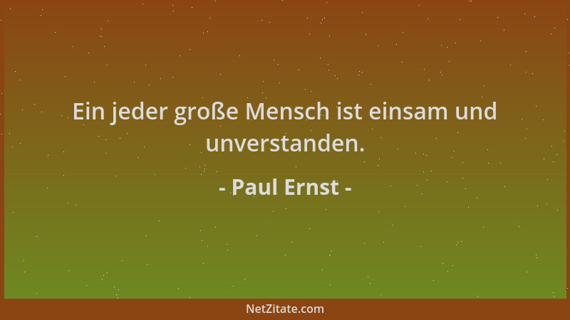 Paul Ernst - Ein jeder große Mensch ist einsam und unverstanden....