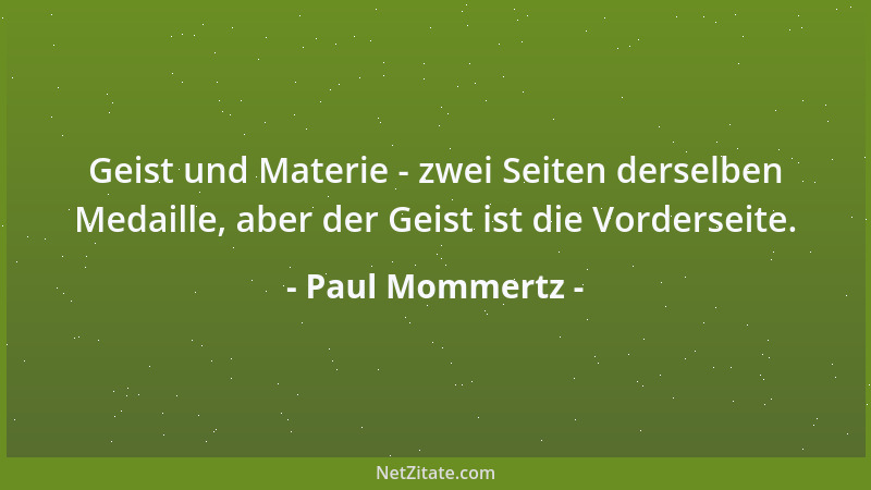 Paul Mommertz - Geist und Materie - zwei Seiten derselben Medaille, aber der Geist ist die Vorderseite....