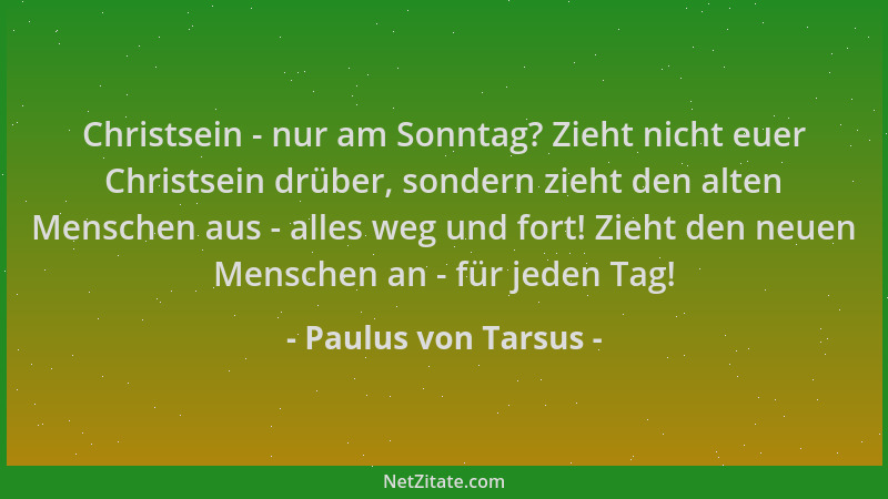 Paulus von Tarsus - Christsein - nur am Sonntag? Zieht nicht euer Christsein drüber, sondern zieht den alten Menschen aus -...
