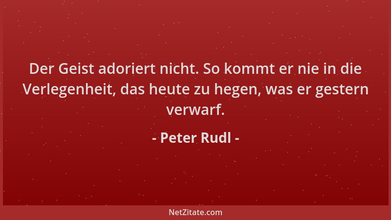 Peter Rudl - Der Geist adoriert nicht. So kommt er nie in die Verlegenheit, das heute zu hegen, was er gestern verwarf....
