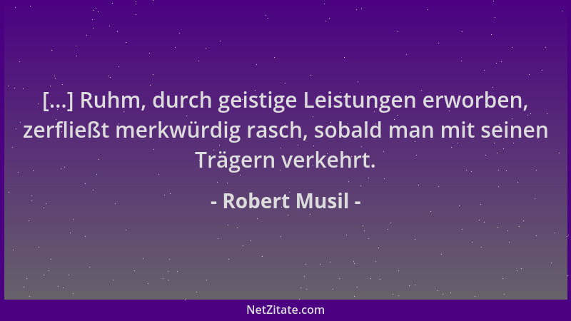 Robert Musil - [...] Ruhm, durch geistige Leistungen erworben, zerfließt merkwürdig rasch, sobald man mit seinen Trägern ve...
