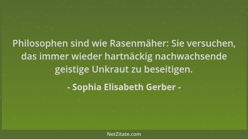 Sophia Elisabeth Gerber - Philosophen sind wie Rasenmäher: Sie versuchen, das immer wieder hartnäckig nachwachsende geistig...